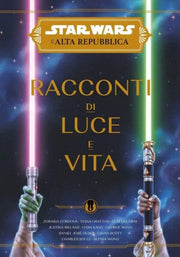 STAR WARS ROMANZI: L'ALTA REPUBBLICA - RACCONTI DI LUCE E VITA